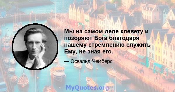 Мы на самом деле клевету и позоряют Бога благодаря нашему стремлению служить Ему, не зная его.