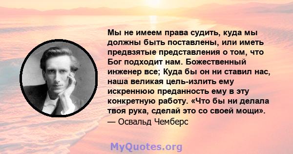 Мы не имеем права судить, куда мы должны быть поставлены, или иметь предвзятые представления о том, что Бог подходит нам. Божественный инженер все; Куда бы он ни ставил нас, наша великая цель-излить ему искреннюю