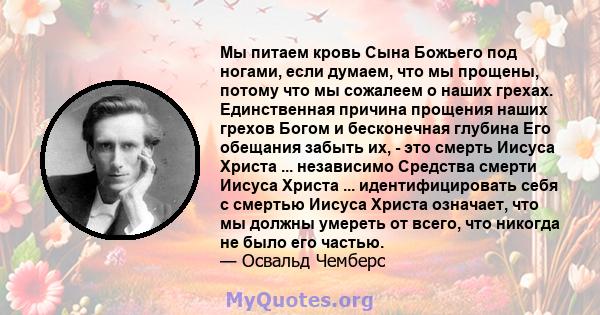 Мы питаем кровь Сына Божьего под ногами, если думаем, что мы прощены, потому что мы сожалеем о наших грехах. Единственная причина прощения наших грехов Богом и бесконечная глубина Его обещания забыть их, - это смерть