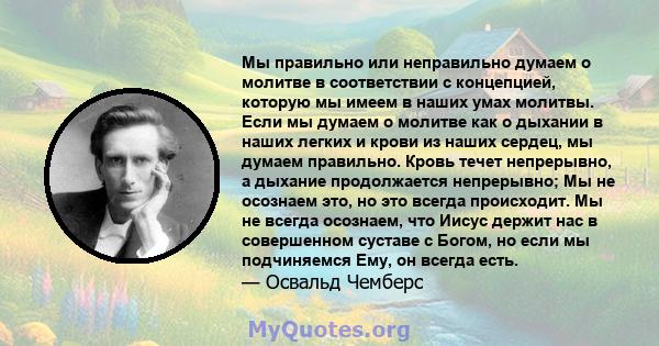 Мы правильно или неправильно думаем о молитве в соответствии с концепцией, которую мы имеем в наших умах молитвы. Если мы думаем о молитве как о дыхании в наших легких и крови из наших сердец, мы думаем правильно. Кровь 