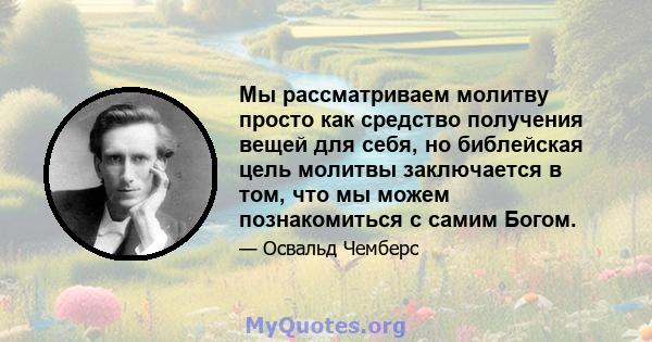 Мы рассматриваем молитву просто как средство получения вещей для себя, но библейская цель молитвы заключается в том, что мы можем познакомиться с самим Богом.