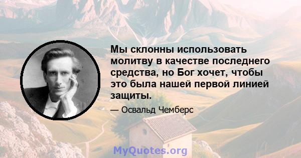 Мы склонны использовать молитву в качестве последнего средства, но Бог хочет, чтобы это была нашей первой линией защиты.