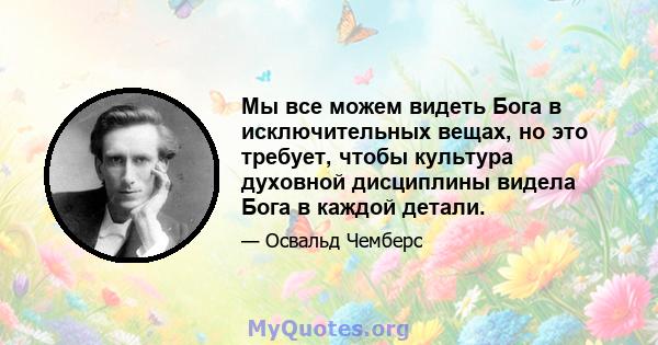 Мы все можем видеть Бога в исключительных вещах, но это требует, чтобы культура духовной дисциплины видела Бога в каждой детали.