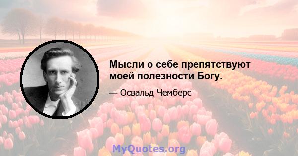 Мысли о себе препятствуют моей полезности Богу.