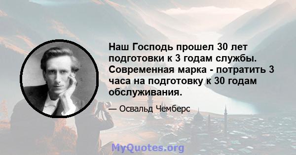 Наш Господь прошел 30 лет подготовки к 3 годам службы. Современная марка - потратить 3 часа на подготовку к 30 годам обслуживания.