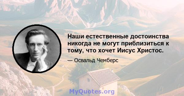 Наши естественные достоинства никогда не могут приблизиться к тому, что хочет Иисус Христос.