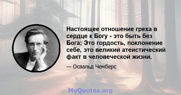 Настоящее отношение греха в сердце к Богу - это быть без Бога; Это гордость, поклонение себе, это великий атеистический факт в человеческой жизни.