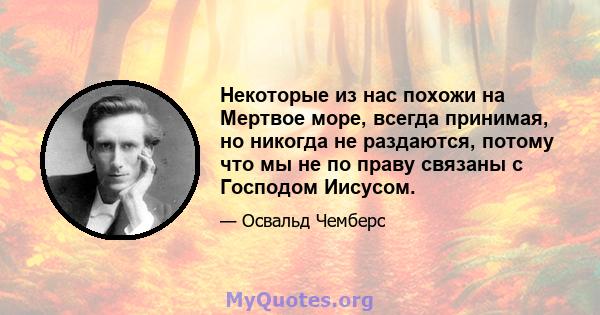 Некоторые из нас похожи на Мертвое море, всегда принимая, но никогда не раздаются, потому что мы не по праву связаны с Господом Иисусом.