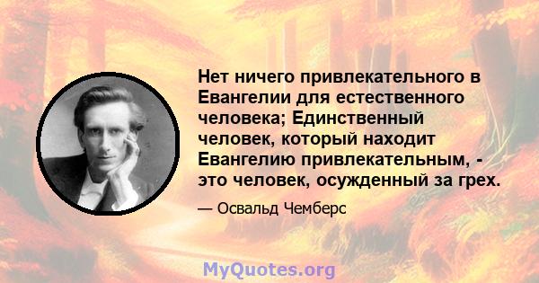 Нет ничего привлекательного в Евангелии для естественного человека; Единственный человек, который находит Евангелию привлекательным, - это человек, осужденный за грех.