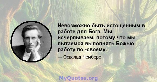 Невозможно быть истощенным в работе для Бога. Мы исчерпываем, потому что мы пытаемся выполнять Божью работу по -своему.