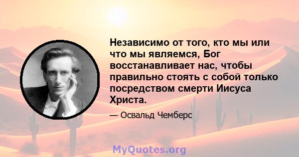 Независимо от того, кто мы или что мы являемся, Бог восстанавливает нас, чтобы правильно стоять с собой только посредством смерти Иисуса Христа.