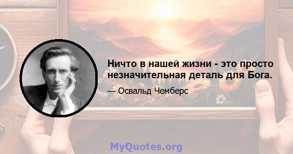 Ничто в нашей жизни - это просто незначительная деталь для Бога.