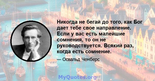 Никогда не бегай до того, как Бог дает тебе свое направление. Если у вас есть малейшие сомнения, то он не руководствуется. Всякий раз, когда есть сомнение.