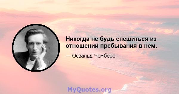 Никогда не будь спешиться из отношений пребывания в нем.