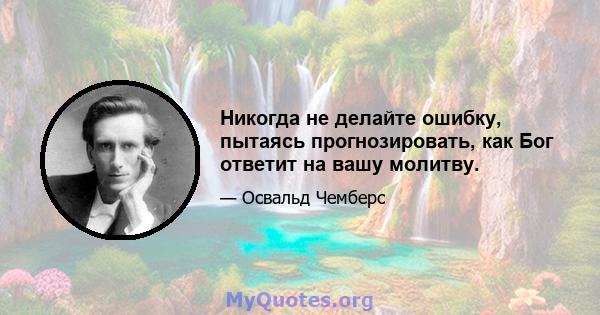 Никогда не делайте ошибку, пытаясь прогнозировать, как Бог ответит на вашу молитву.