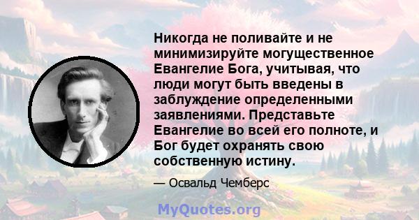 Никогда не поливайте и не минимизируйте могущественное Евангелие Бога, учитывая, что люди могут быть введены в заблуждение определенными заявлениями. Представьте Евангелие во всей его полноте, и Бог будет охранять свою