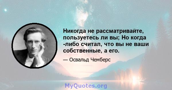 Никогда не рассматривайте, пользуетесь ли вы; Но когда -либо считал, что вы не ваши собственные, а его.