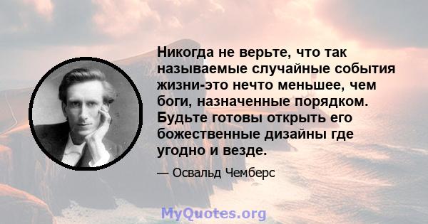 Никогда не верьте, что так называемые случайные события жизни-это нечто меньшее, чем боги, назначенные порядком. Будьте готовы открыть его божественные дизайны где угодно и везде.