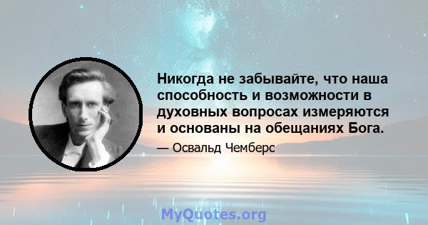 Никогда не забывайте, что наша способность и возможности в духовных вопросах измеряются и основаны на обещаниях Бога.