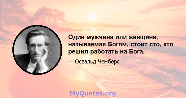 Один мужчина или женщина, называемая Богом, стоит сто, кто решил работать на Бога.