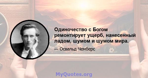 Одиночество с Богом ремонтирует ущерб, нанесенный ладом, шумом и шумом мира.