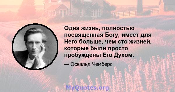 Одна жизнь, полностью посвященная Богу, имеет для Него больше, чем сто жизней, которые были просто пробуждены Его Духом.