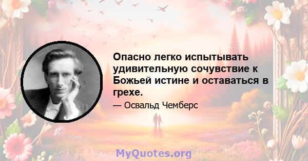 Опасно легко испытывать удивительную сочувствие к Божьей истине и оставаться в грехе.