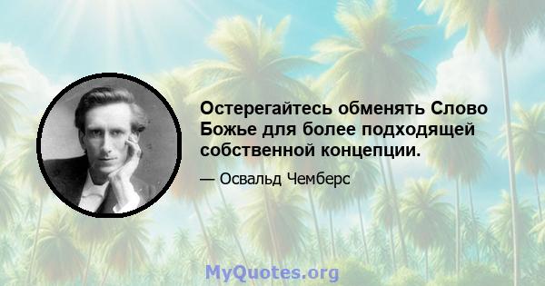 Остерегайтесь обменять Слово Божье для более подходящей собственной концепции.