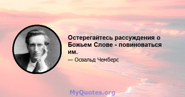 Остерегайтесь рассуждения о Божьем Слове - повиноваться им.