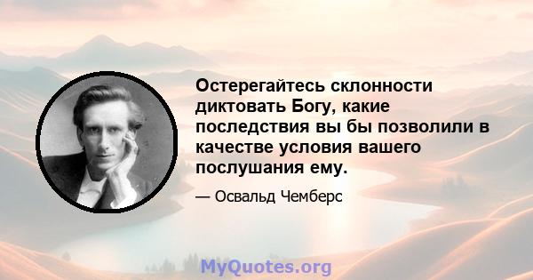 Остерегайтесь склонности диктовать Богу, какие последствия вы бы позволили в качестве условия вашего послушания ему.