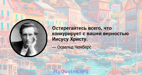 Остерегайтесь всего, что конкурирует с вашей верностью Иисусу Христу.