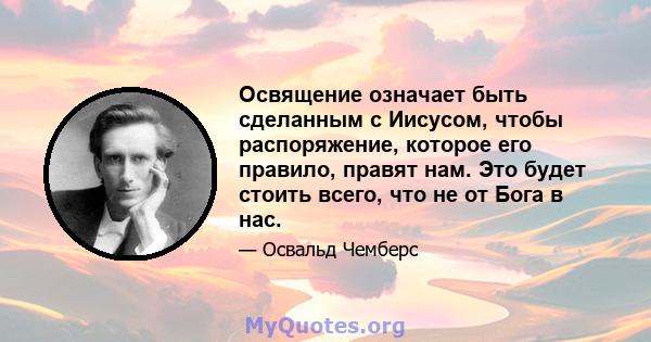 Освящение означает быть сделанным с Иисусом, чтобы распоряжение, которое его правило, правят нам. Это будет стоить всего, что не от Бога в нас.