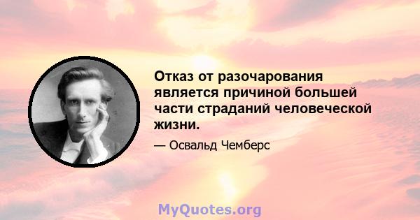 Отказ от разочарования является причиной большей части страданий человеческой жизни.