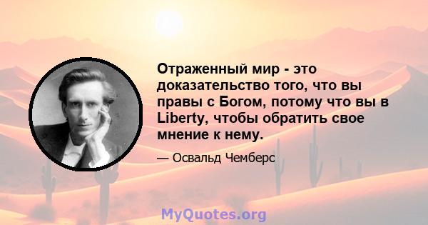 Отраженный мир - это доказательство того, что вы правы с Богом, потому что вы в Liberty, чтобы обратить свое мнение к нему.