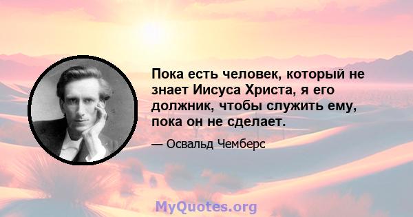 Пока есть человек, который не знает Иисуса Христа, я его должник, чтобы служить ему, пока он не сделает.