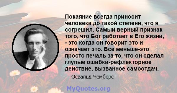 Покаяние всегда приносит человека до такой степени, что я согрешил. Самый верный признак того, что Бог работает в Его жизни, - это когда он говорит это и означает это. Все меньше-это просто печаль за то, что он сделал