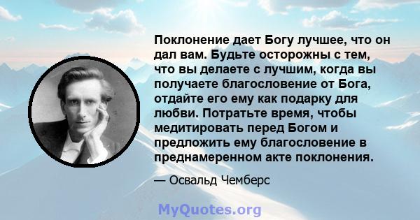 Поклонение дает Богу лучшее, что он дал вам. Будьте осторожны с тем, что вы делаете с лучшим, когда вы получаете благословение от Бога, отдайте его ему как подарку для любви. Потратьте время, чтобы медитировать перед