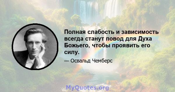 Полная слабость и зависимость всегда станут повод для Духа Божьего, чтобы проявить его силу.