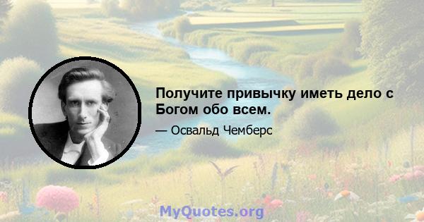 Получите привычку иметь дело с Богом обо всем.