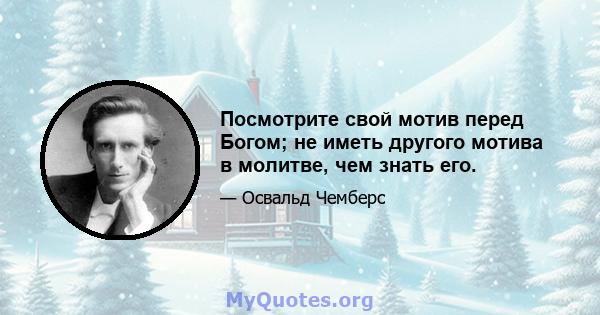 Посмотрите свой мотив перед Богом; не иметь другого мотива в молитве, чем знать его.