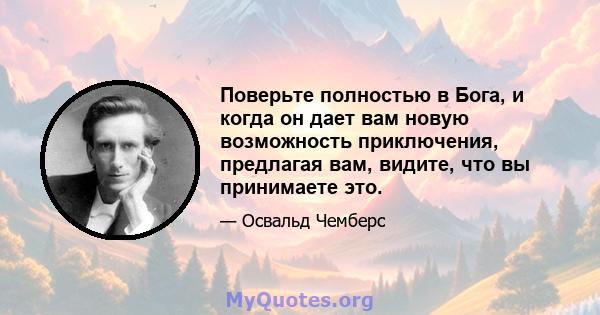 Поверьте полностью в Бога, и когда он дает вам новую возможность приключения, предлагая вам, видите, что вы принимаете это.