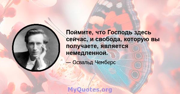 Поймите, что Господь здесь сейчас, и свобода, которую вы получаете, является немедленной.