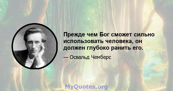 Прежде чем Бог сможет сильно использовать человека, он должен глубоко ранить его.