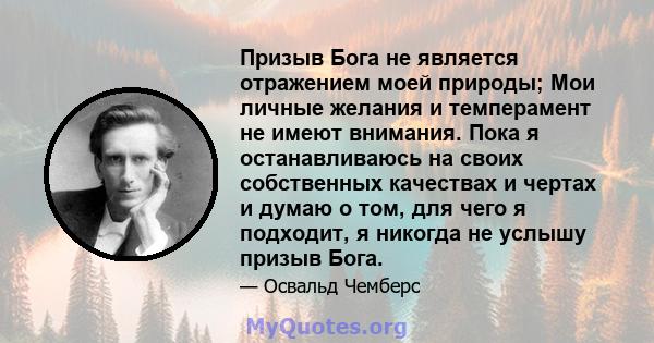 Призыв Бога не является отражением моей природы; Мои личные желания и темперамент не имеют внимания. Пока я останавливаюсь на своих собственных качествах и чертах и ​​думаю о том, для чего я подходит, я никогда не