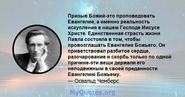 Призыв Божий-это проповедовать Евангелие, а именно реальность искупления в нашем Господе Иисусе Христе. Единственная страсть жизни Павла состояла в том, чтобы провозглашать Евангелие Божьего. Он приветствовал разбитое