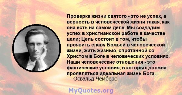 Проверка жизни святого - это не успех, а верность в человеческой жизни такая, как она есть на самом деле. Мы создадим успех в христианской работе в качестве цели; Цель состоит в том, чтобы проявить славу Божьей в