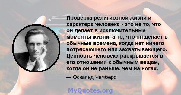 Проверка религиозной жизни и характера человека - это не то, что он делает в исключительные моменты жизни, а то, что он делает в обычные времена, когда нет ничего потрясающего или захватывающего. Ценность человека