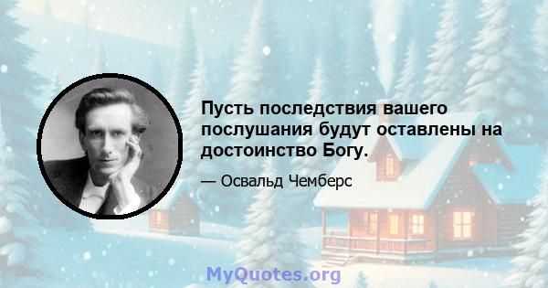 Пусть последствия вашего послушания будут оставлены на достоинство Богу.