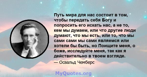 Путь мира для нас состоит в том, чтобы передать себя Богу и попросить его искать нас, а не то, кем мы думаем, или что другие люди думают, что мы есть, или то, что мы сами сами мы сами являемся или хотели бы быть, но