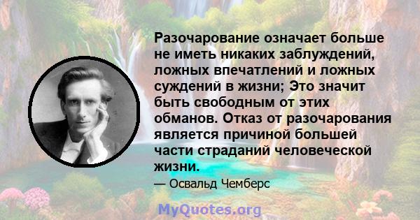 Разочарование означает больше не иметь никаких заблуждений, ложных впечатлений и ложных суждений в жизни; Это значит быть свободным от этих обманов. Отказ от разочарования является причиной большей части страданий